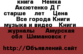  книга   “Немка“ Аксютенко Д.Г.  старше 18 лет. › Цена ­ 100 - Все города Книги, музыка и видео » Книги, журналы   . Амурская обл.,Шимановск г.